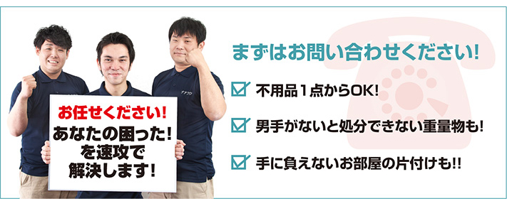 まずはお問い合わせください！不用品1店からOK！男手がないと処分できない重量物も！手に負えないお部屋の片付けも！！