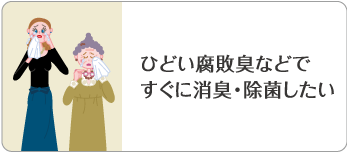 ひどい腐敗臭などですぐに消臭・除菌したい