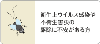 衛生上ウイルス感染や不衛生害虫の駆除に不安がある方