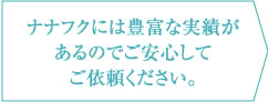 ナナフクには豊富な実績があるのでご安心してご依頼ください。