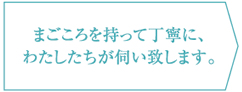 まごころを持って丁寧に、わたしたちが伺い致します。