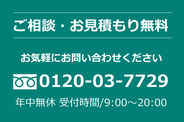 ご相談・お見積もり無料。お気軽にお問い合わせください。0120-03-7729（年中無休 9:00〜20:00）