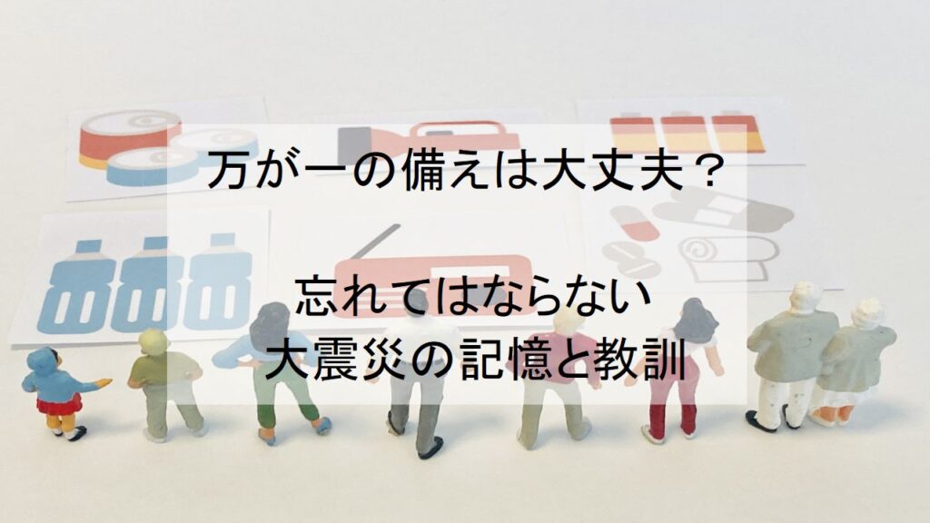 万が一の備えは大丈夫?忘れてはならない大震災の記憶と教訓【豆知識】 - 大阪の遺品整理・生前整理ならナナフク