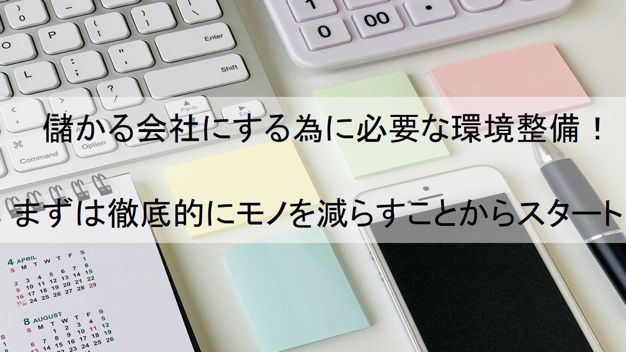 儲かる会社にする為に必要な環境整備！まずは徹底的にモノを減らすこと