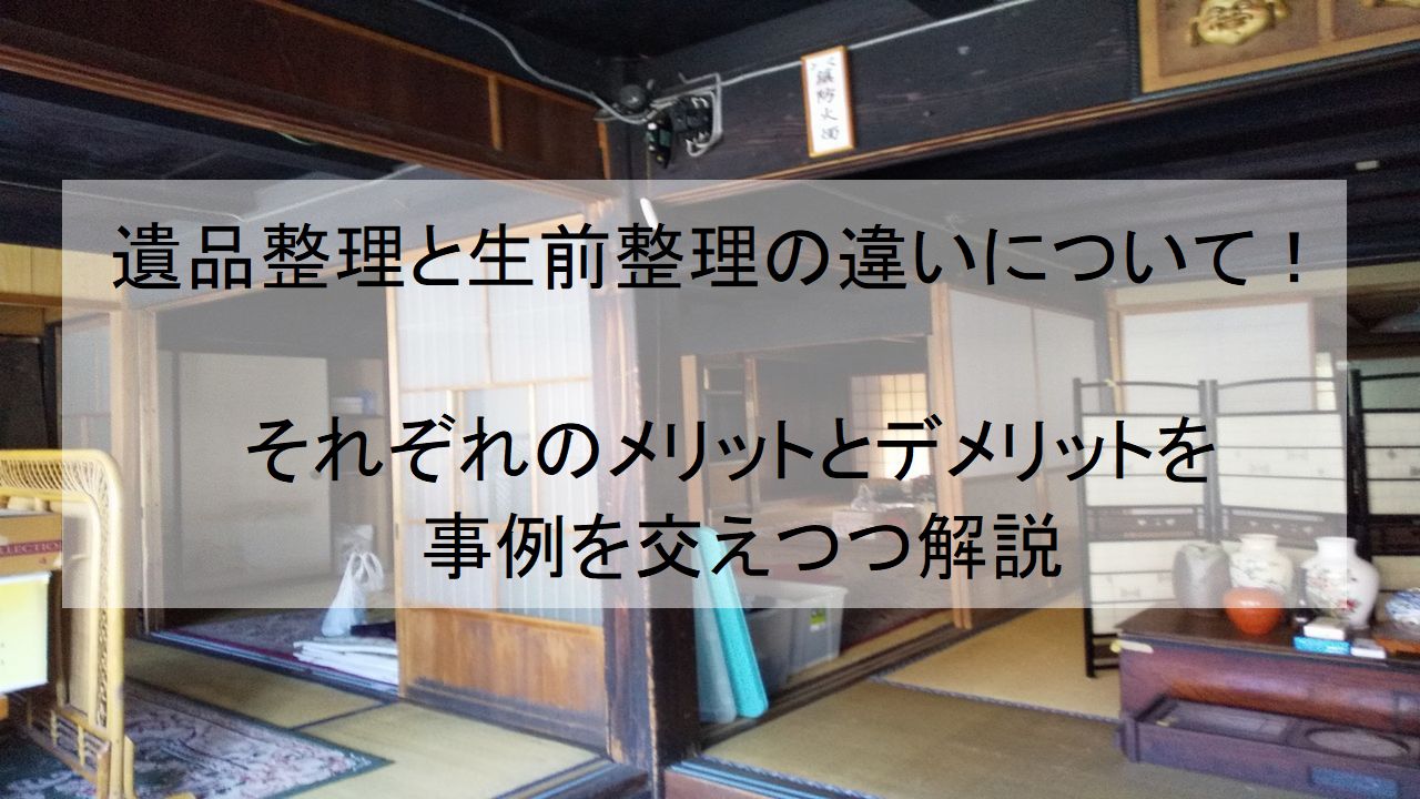 遺品整理と生前整理の違いについて！それぞれのメリットとデメリットを