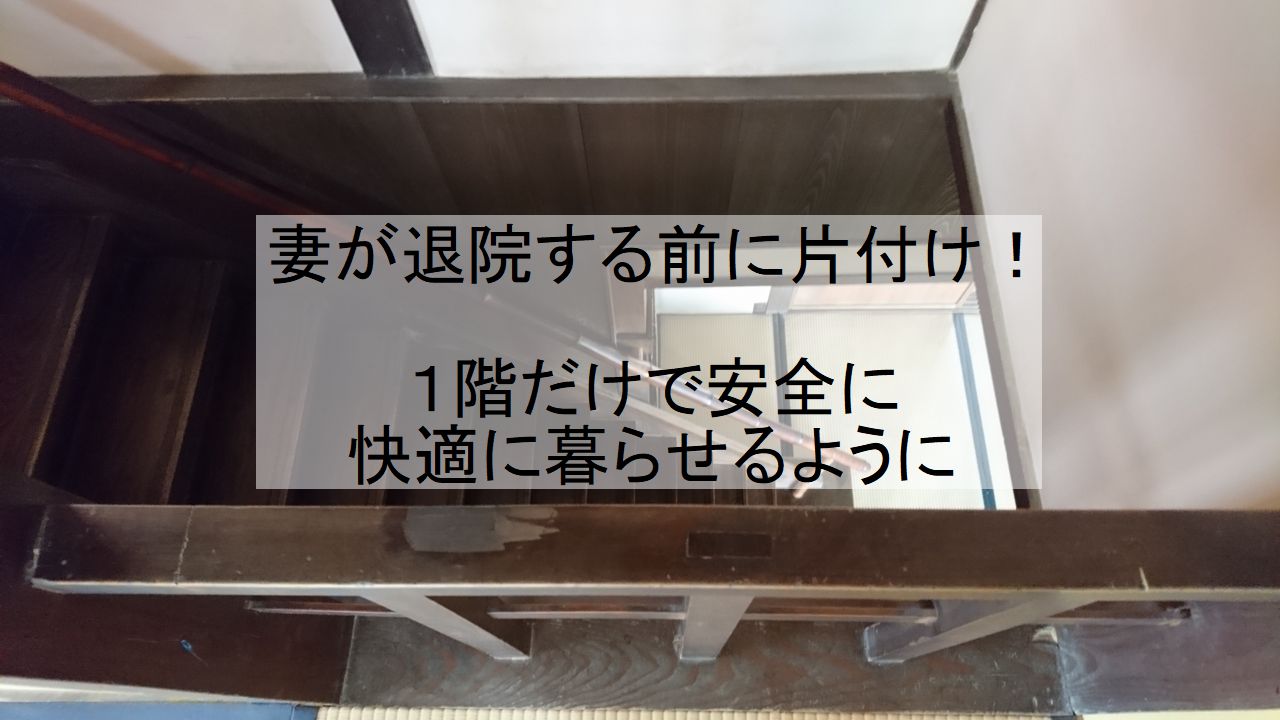 妻が退院する前に片付け！1階だけで安全に快適に暮らせるように