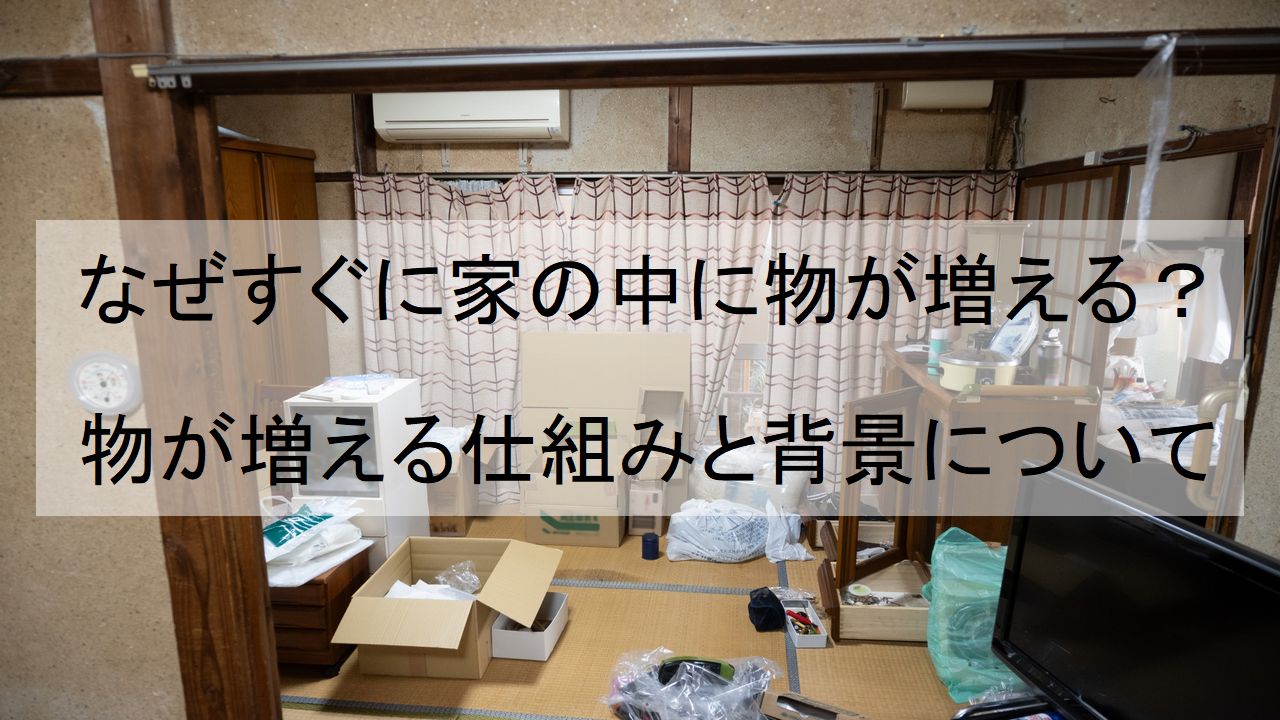 なぜすぐに家の中に物が増える？物が増える仕組みと背景について