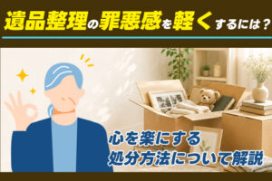遺品整理の罪悪感を軽くするには?心が楽になる処分方法について解説