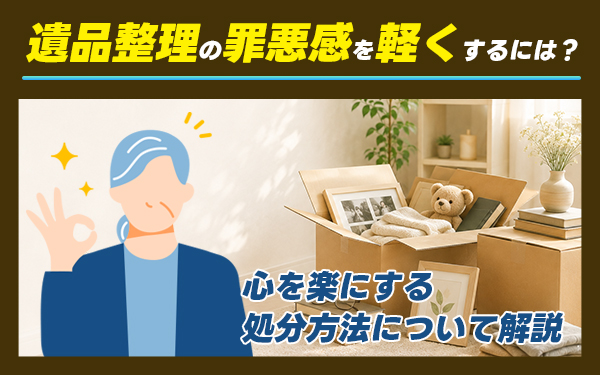 遺品整理の罪悪感を軽くするには?心が楽になる処分方法について解説