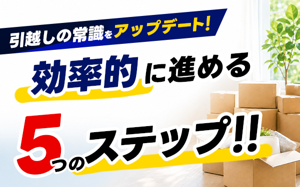 引越しの常識をアップデート!効率的に進める5つのステップ